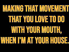 MAKING THAT MOVEMENT THAT YOU LOVE TO DO WITH YOUR MOUTH, WHEN I&039;M AT YOUR HOUSE